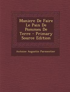Maniere de Faire Le Pain de Pommes de Terre di Antoine Augustin Parmentier edito da Nabu Press