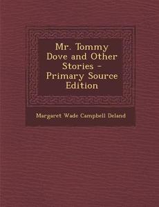 Mr. Tommy Dove and Other Stories - Primary Source Edition di Margaret Wade Campbell Deland edito da Nabu Press