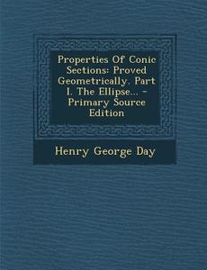 Properties of Conic Sections: Proved Geometrically. Part I. the Ellipse... di Henry George Day edito da Nabu Press
