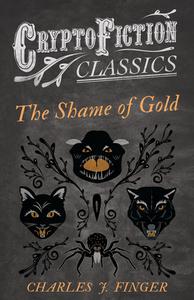 The Shame of Gold (Cryptofiction Classics - Weird Tales of Strange Creatures) di Charles J. Finger edito da Read Books