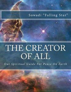 The Creator of All: Our Spiritual Guide for Peace on Earth di Sowadi Falling Star edito da Createspace