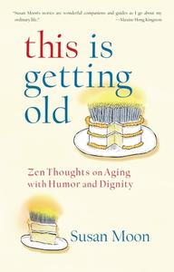 This Is Getting Old: Zen Thoughts on Aging with Humor and Dignity di Susan Moon edito da SHAMBHALA