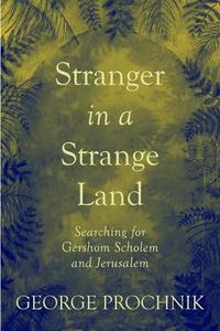 Stranger in a Strange Land: Searching for Gershom Scholem in Jerusalem di George Prochnik edito da OTHER PR LLC