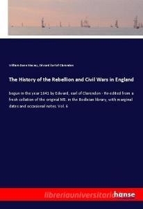 The History of the Rebellion and Civil Wars in England di William Dunn Macray, Edward Earl Of Clarendon edito da hansebooks