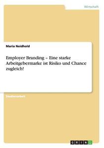 Employer Branding - Eine Starke Arbeitgebermarke Ist Risiko Und Chance Zugleich! di Maria Neidhold edito da Grin Publishing