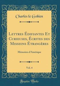 Lettres A Difiantes Et Curieuses, A Crites Des Missions A TrangAres, Vol. 4: MA (c)moires D'AmA (c)rique (Classic Reprint) di Charles le Gobien edito da Forgotten Books