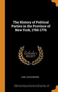 The History Of Political Parties In The Province Of New York, 1760-1776 di Carl Lotus Becker edito da Franklin Classics Trade Press