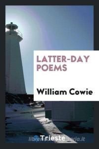 Latter-day poems di William Cowie edito da Trieste Publishing