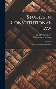 Studies in Constitutional Law: France-England-United States di Émile Gaston Boutmy, Albert Venn Dicey edito da LEGARE STREET PR