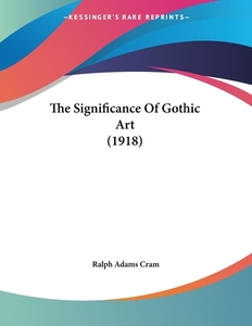 The Significance of Gothic Art (1918) di Ralph Adams Cram edito da Kessinger Publishing