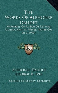 The Works of Alphonse Daudet: Memories of a Man of Letters, Ultima, Artists' Wives, Notes on Life (1900) di Alphonse Daudet edito da Kessinger Publishing