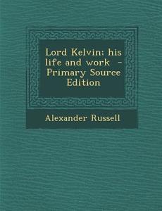 Lord Kelvin; His Life and Work - Primary Source Edition di Alexander Russell edito da Nabu Press