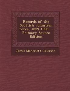 Records of the Scottish Volunteer Force, 1859-1908 di James Moncrieff Grierson edito da Nabu Press
