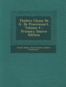 Theatre Choisi de G. de Pixerecourt, Volume 4 di Charles Nodier, Rene-Charles Guilbert Pixerecourt edito da Nabu Press