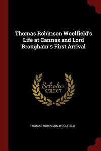 Thomas Robinson Woolfield's Life at Cannes and Lord Brougham's First Arrival di Thomas Robinson Woolfield edito da CHIZINE PUBN