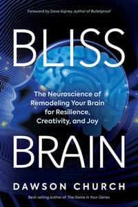Bliss Brain: The Neuroscience of Remodeling Your Brain for Resilience, Creativity, and Joy di Dawson Church edito da HAY HOUSE
