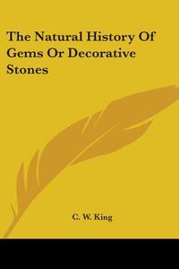 The Natural History Of Gems Or Decorative Stones di C. W. King edito da Kessinger Publishing, Llc