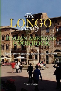 The Longo Family Italian-American Cookbook di Longo Tony Longo, Tony Longo edito da Xlibris