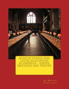 Roscoe Pound and Legal Education in America - Issues, Methods and Theory di Mathias Alfred Jaren, Dr Mathias Alfred Jaren edito da Createspace