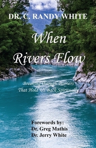 When Rivers Flow - Breaking through Barriers That Hold Us Back Spiritually di C. Randy White edito da E BOOKTIME LLC