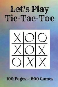 Tic-Tac-Toe: Game Pad - 600 Tic-Tac-Toe Games - 100 Game Sheets - Travel Pad - 6 X 9 Paperback - Party Favors - Let's Play di Kmc Notebooks and Journals edito da Createspace Independent Publishing Platform