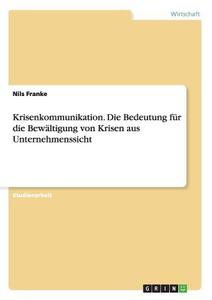 Krisenkommunikation. Die Bedeutung für die Bewältigung von Krisen aus Unternehmenssicht di Nils Franke edito da GRIN Publishing