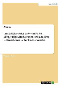 Implementierung eines variablen Vergütungssystems für mittelständische Unternehmen in der Finanzbranche di Stefan Lang edito da GRIN Verlag