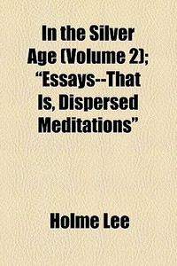 In The Silver Age (volume 2); River Scenery. In The Workaday World. In Harvest Time. In The Fall Of The Leaf. By The Fireside. Within And Without. "es di Holme Lee edito da General Books Llc