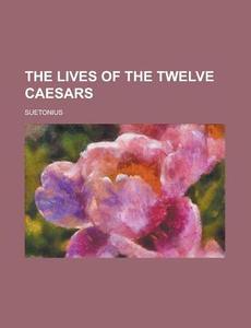 The Lives Of The Twelve Caesars di Suetonius edito da General Books Llc