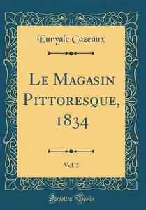Le Magasin Pittoresque, 1834, Vol. 2 (Classic Reprint) di Euryale Cazeaux edito da Forgotten Books