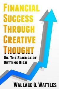 Financial Success Through Creative Thought: Or, the Science of Getting Rich di Wallace D. Wattles edito da INDEPENDENTLY PUBLISHED