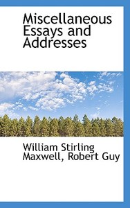 Miscellaneous Essays And Addresses di William Stirling Maxwell, Robert Guy edito da Bibliolife