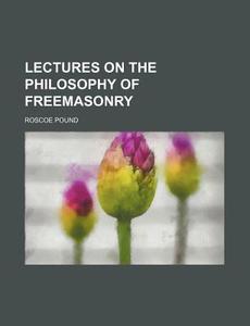 Lectures On The Philosophy Of Freemasonr di Roscoe Pound edito da Rarebooksclub.com