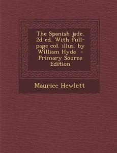 Spanish Jade. 2D Ed. with Full-Page Col. Illus. by William Hyde di Maurice Hewlett edito da Nabu Press