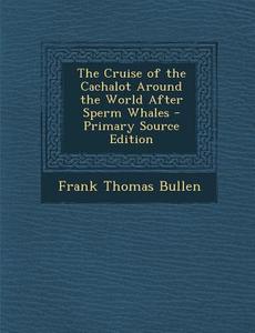 The Cruise of the Cachalot Around the World After Sperm Whales di Frank Thomas Bullen edito da Nabu Press