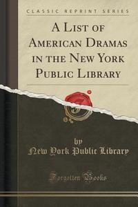 A List Of American Dramas In The New York Public Library (classic Reprint) di New York Public Library edito da Forgotten Books