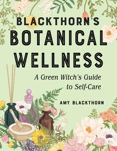 Blackthorn's Botanical Wellness: A Green Witch's Guide to Self-Care di Amy Blackthorn edito da WEISER BOOKS