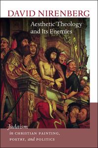 Aesthetic Theology and Its Enemies - Judaism in Christian Painting, Poetry, and Politics di David Nirenberg edito da Brandeis University Press