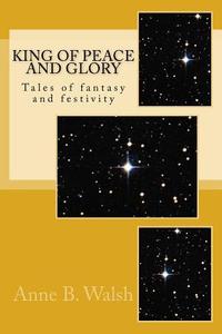 King of Peace and Glory di Anne B. Walsh edito da Createspace Independent Publishing Platform