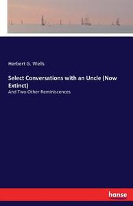 Select Conversations with an Uncle (Now Extinct) di Herbert G. Wells edito da hansebooks