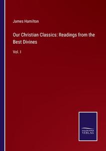 Our Christian Classics: Readings from the Best Divines di James Hamilton edito da Salzwasser-Verlag