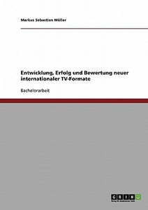Entwicklung, Erfolg und Bewertung neuer internationaler TV-Formate di Markus Sebastian Müller edito da GRIN Publishing
