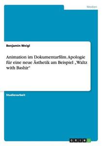 Animation im Dokumentarfilm. Apologie für eine neue Ästhetik  am Beispiel "Waltz with Bashir" di Benjamin Weigl edito da GRIN Publishing