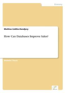 How Can Databases Improve Sales? di Mathias Lüdtke-Handjery edito da Diplom.de