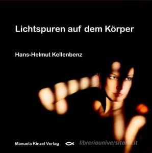 Lichtspuren auf dem Körper di Hans-Helmut Kellenbenz edito da Kinzel, Manuela Verlagsgr