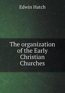 The Organization Of The Early Christian Churches di Edwin Hatch edito da Book On Demand Ltd.