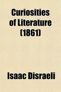 Curiosities Of Literature (1861) di Isaac Disraeli edito da General Books Llc
