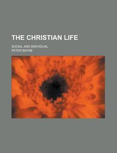 The Christian Life, Social And Individual di Peter Bayne edito da General Books Llc