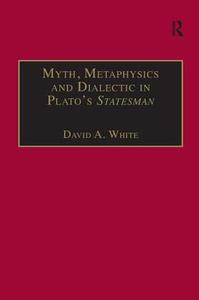 Myth, Metaphysics and Dialectic in Plato's Statesman di David A. White edito da Taylor & Francis Ltd