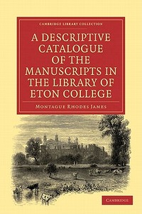 A Descriptive Catalogue of the Manuscripts in the Library of Eton College di Montague Rhodes James edito da Cambridge University Press